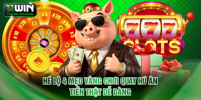 Hé lộ 4 mẹo vàng chơi quay hũ ăn tiền thật dễ dàng